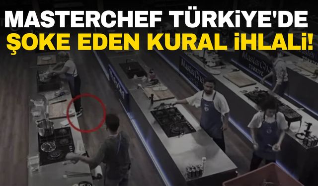 MasterChef Türkiye'de şoke eden kural ihlali!