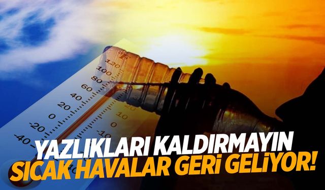 Meteoroloji uyardı! Yazlıkları kaldırmayın… Sıcak havalar geri dönüyor!