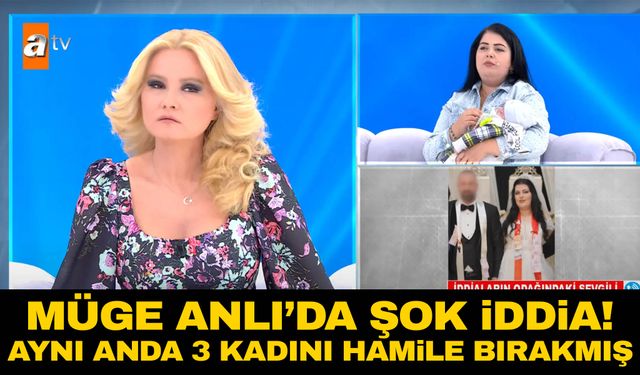 Müge Anlı’da şok iddia! Aynı anda üç kadını hamile bırakmış