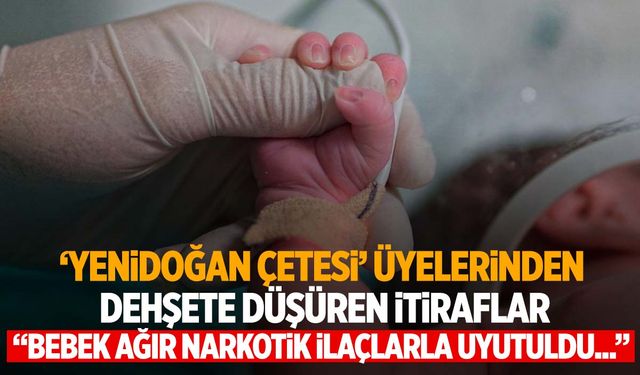 Para için bebekleri öldüren ‘Yenidoğan çetesi’ üyelerinin kan donduran ifadeleri ortaya çıktı!