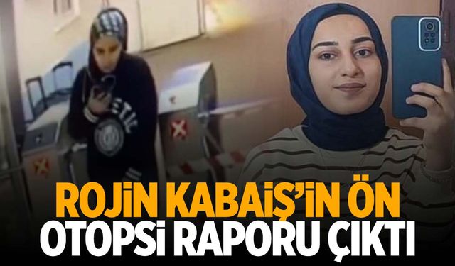 Rojin Kabaiş’in ön otopsi raporu belli oldu