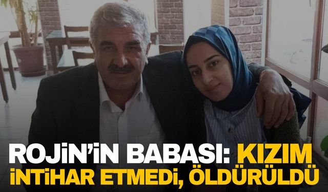 Rojin’in babası: Kızım intihar etmedi, öldürüldü