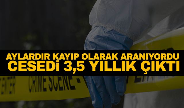 Şaşırtan olay! Aylardır kayıp olarak aranıyordu, cesedi 3,5 yıllık çıktı