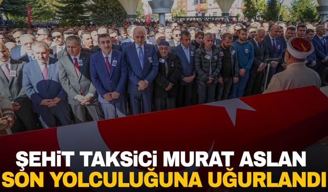 Şehit taksici Murat Aslan son yolculuğuna uğurlandı