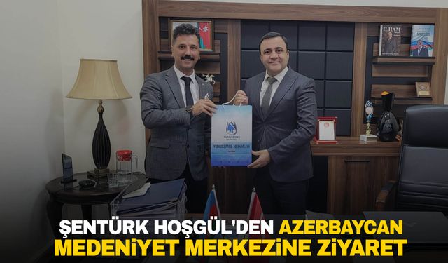 Şentürk Hoşgül'den Azerbaycan Medeniyet Merkezine ziyaret