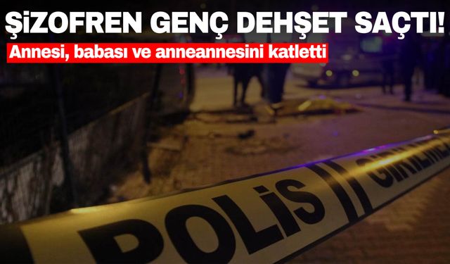 Şizofren genç ailesini katletti!