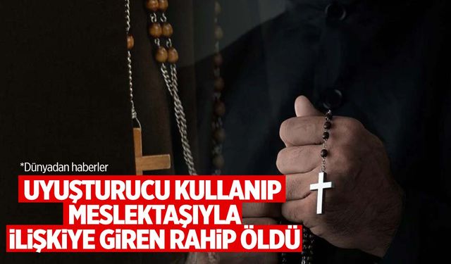 Uyuşturucu kullanıp meslektaşıyla ilişkiye giren rahip öldü! Meslektaşı tutuklandı