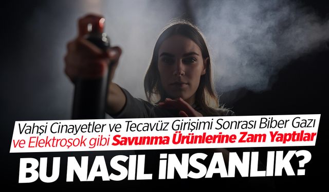 Vahşi Cinayetler ve Tecavüz Girişimi Sonrası Biber Gazına Zam Yaptılar