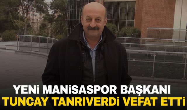 Yeni Manisaspor Başkanı Tuncay Tanrıverdi vefat etti