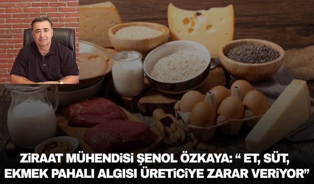 Ziraat Mühendisi Şenol Özkaya: “Et, süt, ekmek pahalı algısı üreticiye zarar veriyor”