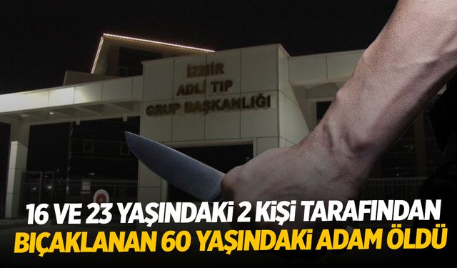 16 ve 23 yaşındaki 2 kişi tarafından bıçaklanan 60 yaşındaki adam öldü