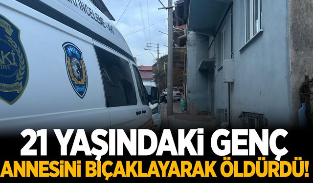 21 yaşındaki genç annesini bıçaklayarak öldürdü!