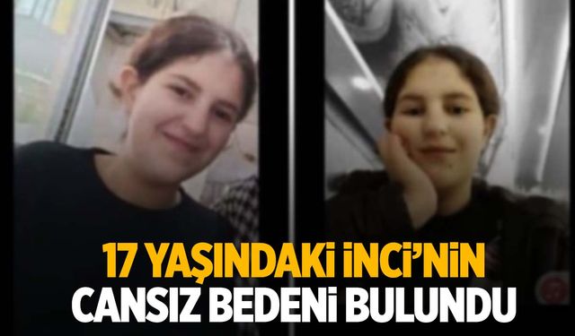 3 gün önce kaybolmuştu! 17 yaşındaki İnci’nin cansız bedeni bulundu