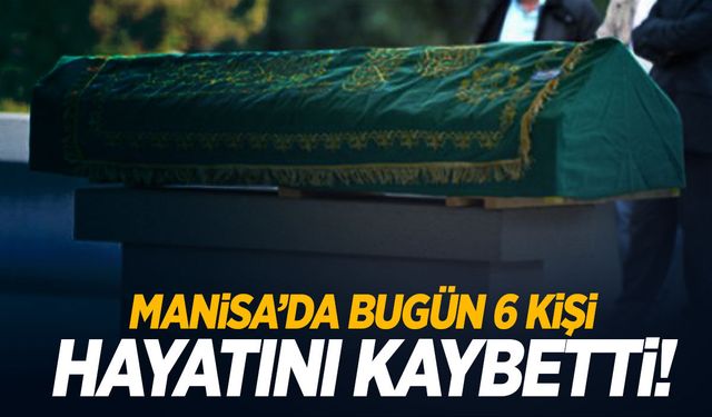 Manisa’da bugün 6 kişi hayatını kaybetti | 9 Kasım 2024 Manisa’da Hayatını Kaybedenler