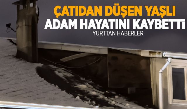 Anten temizlerken çatıdan düşen yaşlı adam hayatını kaybetti