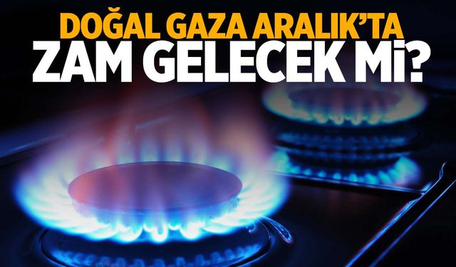 Aralık ayında doğal gaza zam var mı? BOTAŞ’tan açıklama geldi