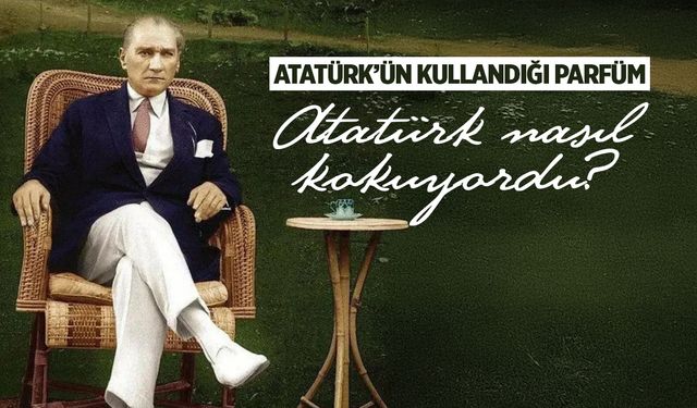 Atatürk'ün kullandığı parfüm: Atatürk nasıl kokuyordu?