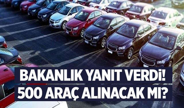 Bakanlıktan yanıt geldi: 500 araç alınacak mı?