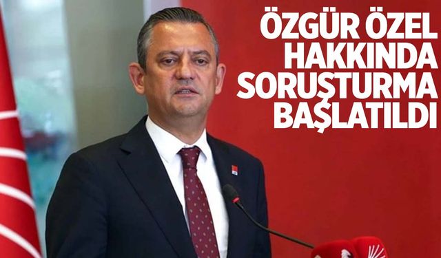 CHP lideri Özgür Özel hakkında soruşturma başlatıldı