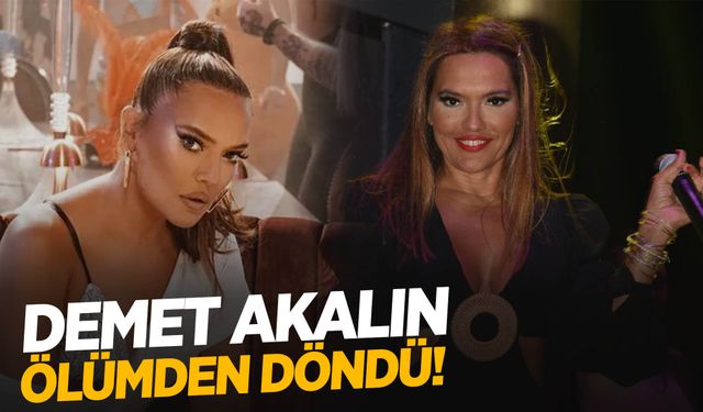 Demet Akalın’dan itiraf: Ölümden döndüm