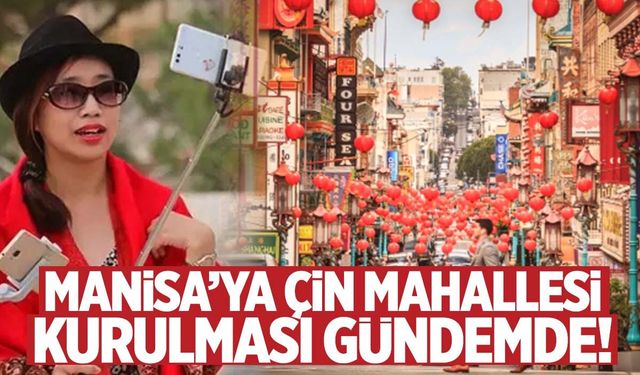 Manisa’ya ‘Çin Mahallesi’ kurulması gündemde! Çin Mahallesi Manisa’ya ne getirir, ne götürür?