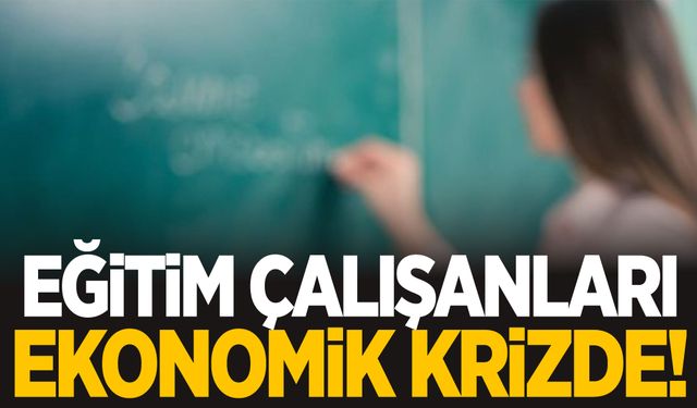 Eğitim çalışanları ekonomik krizde