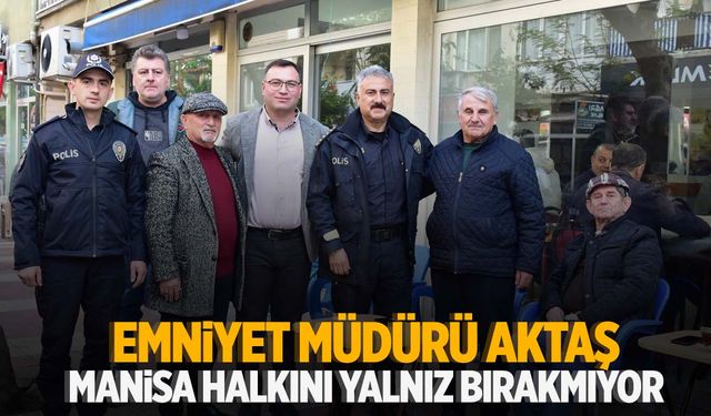 Emniyet Müdürü Aktaş Manisa halkını yalnız bırakmıyor!