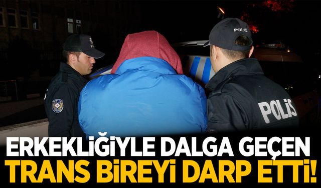 Erkekliğiyle dalga geçtiği için trans bireyi darp etti!