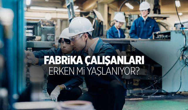 Fabrika Çalışanları Daha Hızlı Mı Yaşlanıyor?