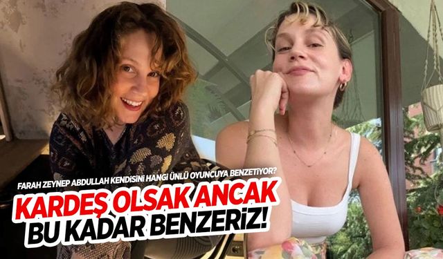 Farah Zeynep Abdullah kendisini hangi oyuncuya benzetiyor?