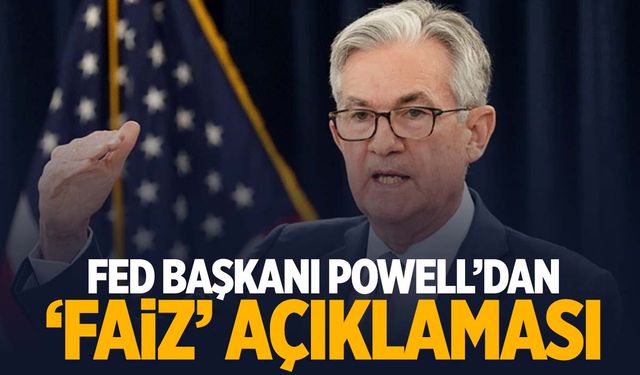 Fed Başkanı Powell’dan ‘faiz’ açıklaması: Aceleye gerek yok