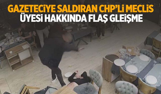 Gazeteciye saldıran CHP’li meclis üyesi hakkında flaş gelişme!