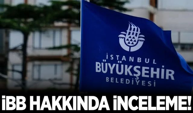 Ankara’dan sonra İBB için de inceleme başlatıldı!