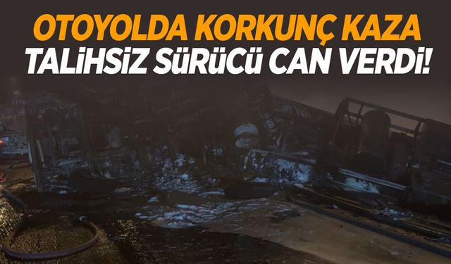 Kaza yapan tır yandı: Hurdaya dönen araçta sürücünün cansız bedeni bulundu