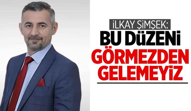 İlkay Şimşek: Bu düzeni görmezden gelemeyiz