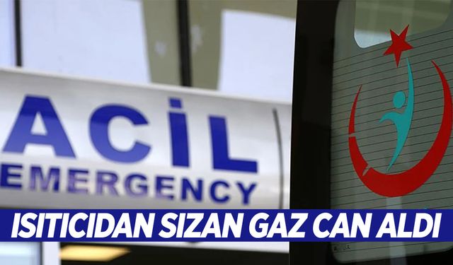 Kahramanmaraş'ta tüplü ısıtıcıdan sızan gaz can aldı!