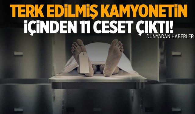 Kamyonet kasasından 2’si çocuk 11 ceset çıktı!