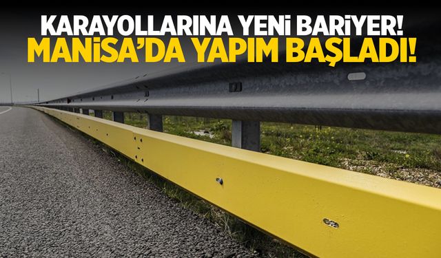 Karayollarına yeni bariyer! Manisa'da bariyerler değişiyor