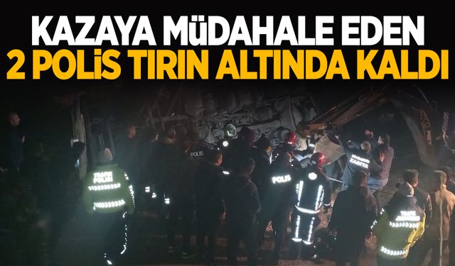 Kazaya müdahale eden 2 polis tırın altında kaldı!