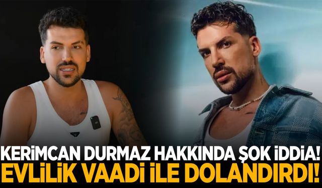 Kerimcan Durmaz ile ilgili şok iddia! Evlilik vaadiyle kandırıp dolandırmış