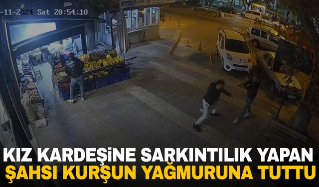 Kız kardeşine sarkıntılık yaptığı iddiasıyla şahsın üzerine kurşun yağdırdı