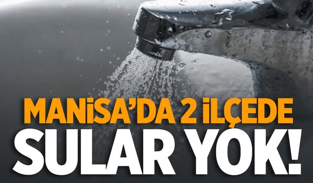 Manisa’da 2 ilçede su kesintisi! O mahallelerde oturanlar dikkat!