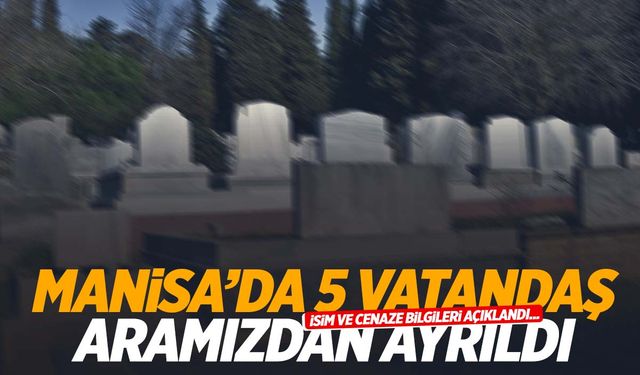 Manisa’da 5 kişi yaşamını yitirdi! İsim ve cenaze bilgileri belli oldu!