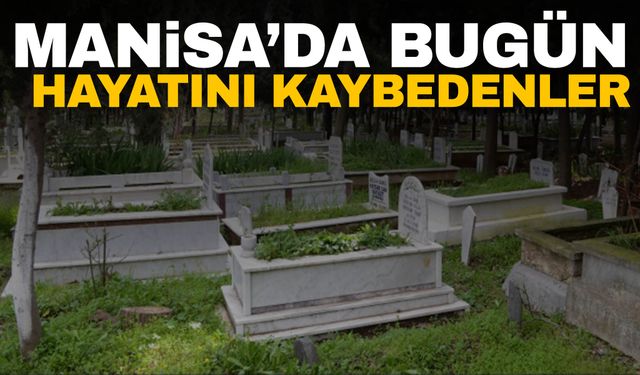 Manisa’da 6 kişi hayatını kaybetti! 7 Kasım 2024 Perşembe Manisa’da hayatını kaybedenler