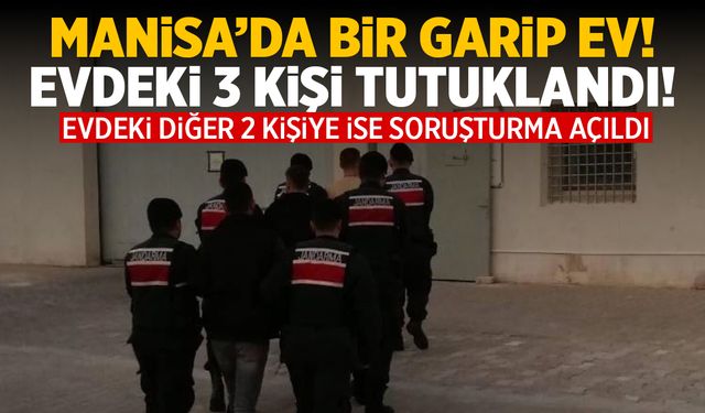 Manisa'da bir garip ev! Evdeki 3 kişi tutuklandı 2 kişiye soruşturma açıldı!