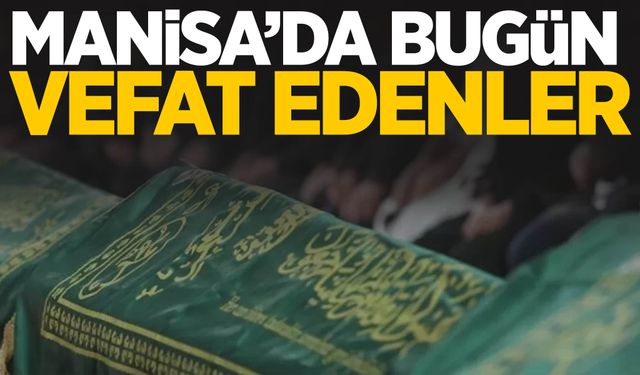 Manisa’da bugün 8 kişi hayata veda etti