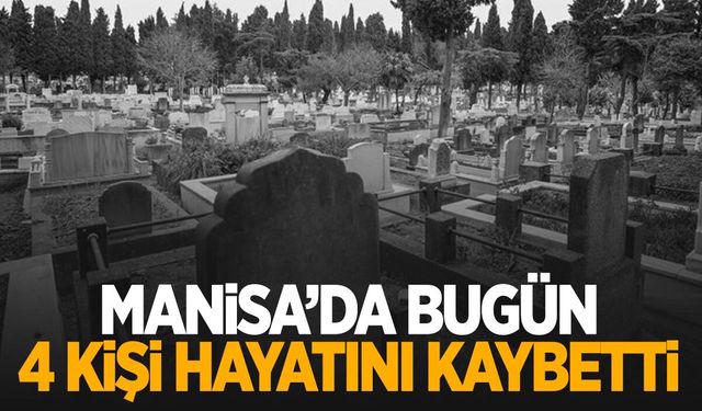 Manisa’da bugün dört kişi hayata veda etti | 16 Kasım 2024 Manisa’da hayatını kaybedenler