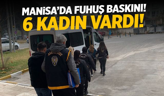 Manisa’da Fuhuş Baskını: 6 Kadın Kurtarıldı!