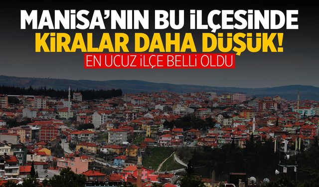 Manisa’da kiraların en düşük olduğu ilçe belli oldu!