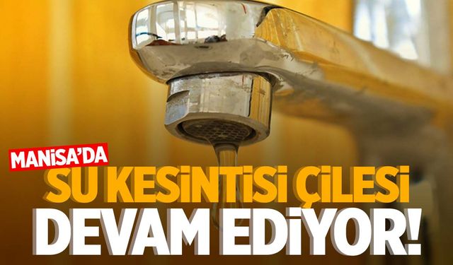 Manisa’da su kesintisi çilesi devam ediyor! 2 ilçe susuz kaldı…